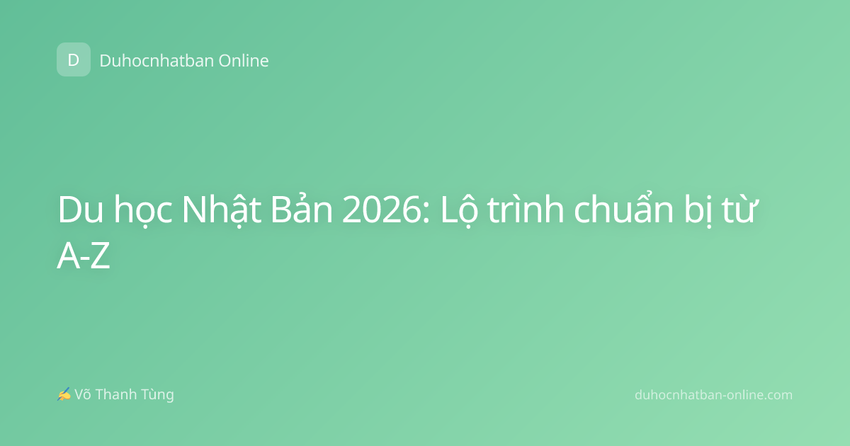 Du học Nhật Bản 2026: Lộ trình chuẩn bị từ A-Z