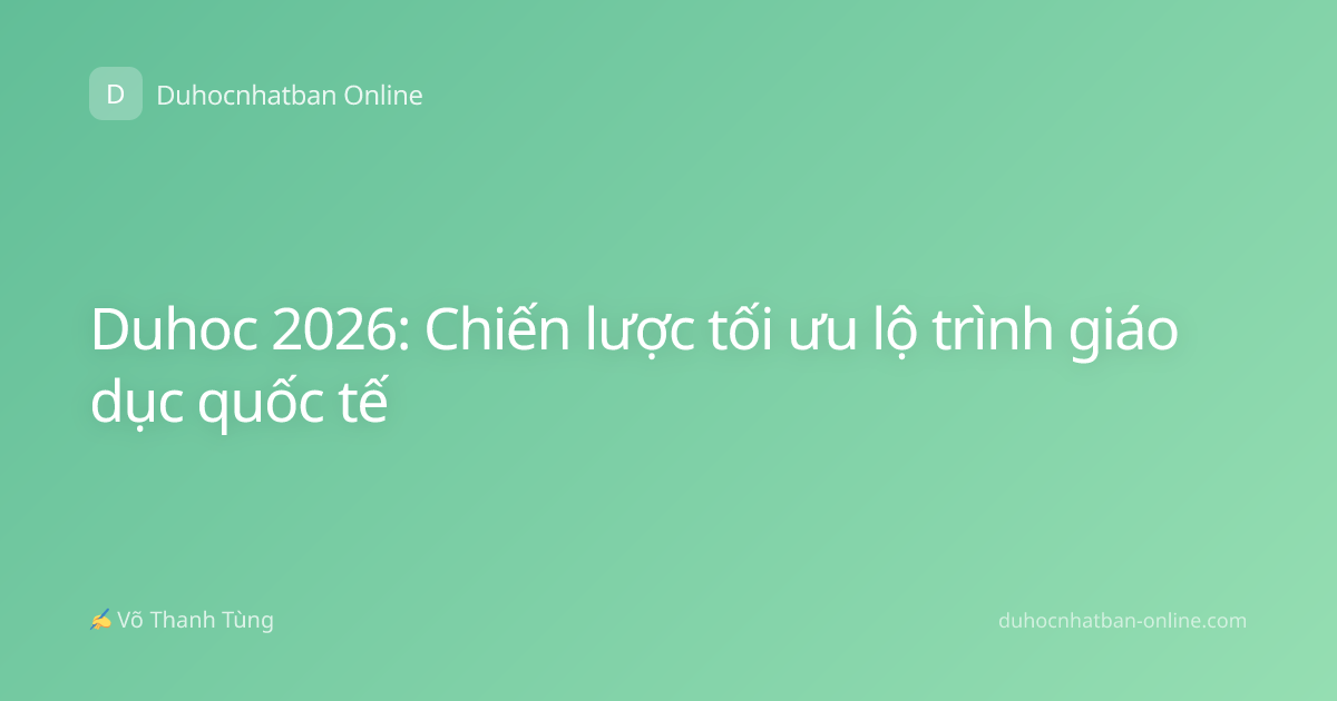 Duhoc 2026: Chiến lược tối ưu lộ trình giáo dục quốc tế