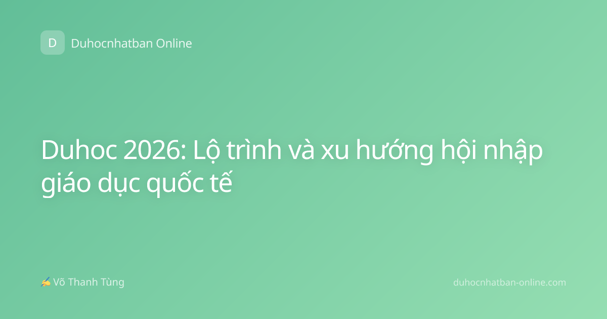 Duhoc 2026: Lộ trình và xu hướng hội nhập giáo dục quốc tế