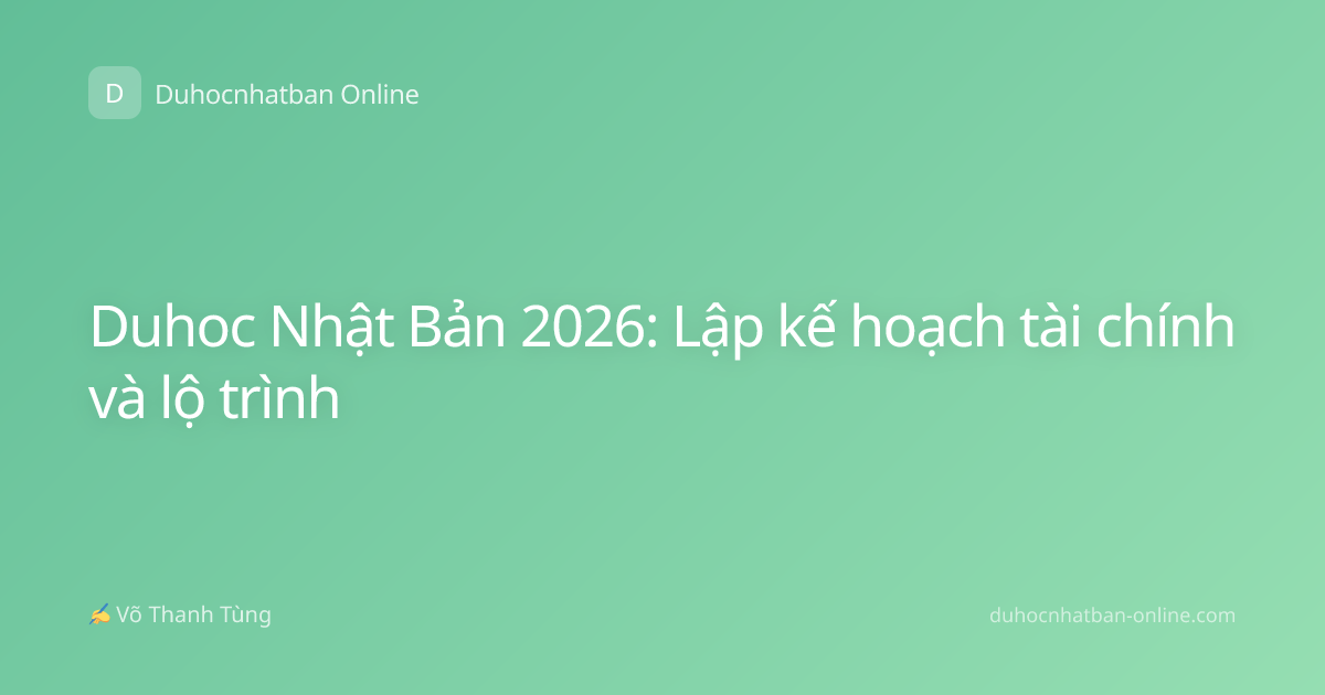 Duhoc Nhật Bản 2026: Lập kế hoạch tài chính và lộ trình