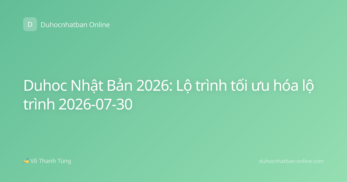 Duhoc Nhật Bản 2026: Lộ trình tối ưu hóa lộ trình 2026-07-30