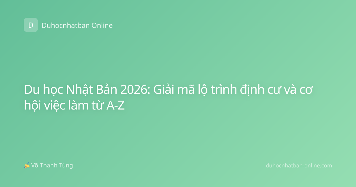 Du học Nhật Bản 2026: Giải mã lộ trình định cư và cơ hội việc làm từ A-Z