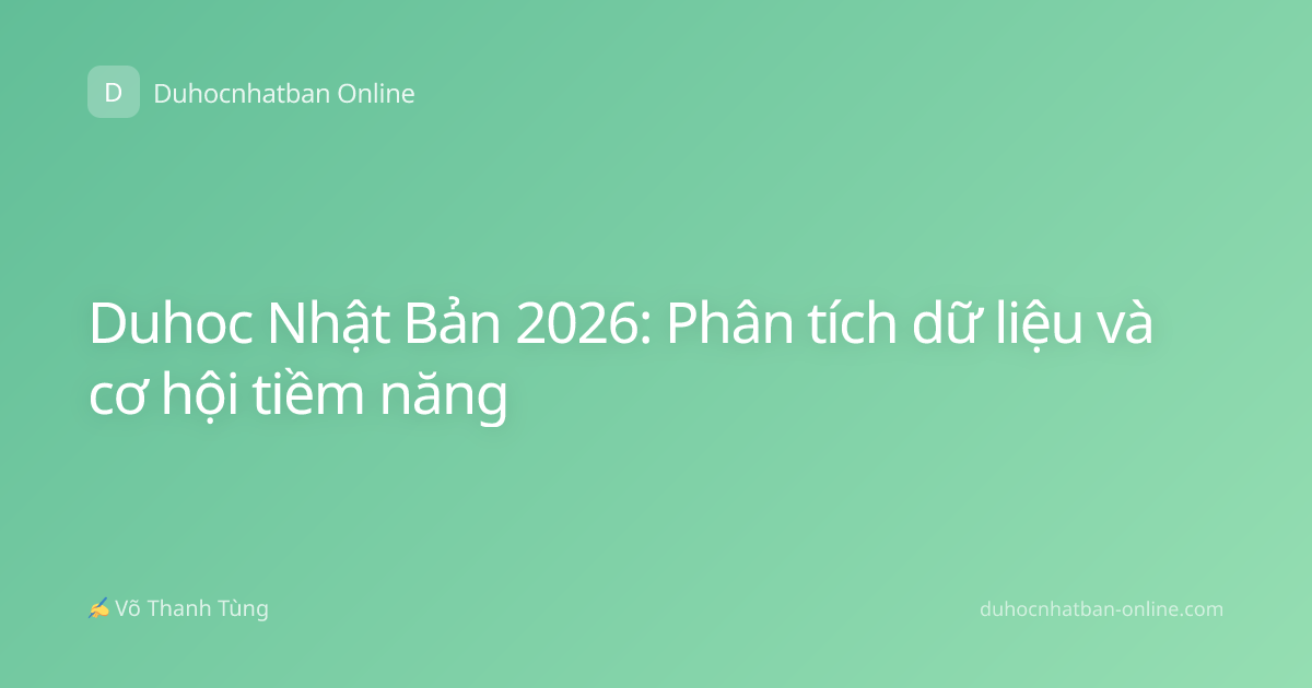 Duhoc Nhật Bản 2026: Phân tích dữ liệu và cơ hội tiềm năng